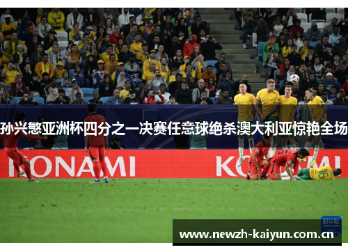 孙兴慜亚洲杯四分之一决赛任意球绝杀澳大利亚惊艳全场 孙兴慜亚洲杯四分之一决赛任意球绝杀澳大利亚惊艳全场